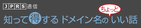 JPRS通信　知って得するドメイン名のちょっといい話