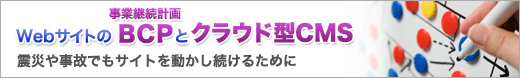 WebサイトのBCPとクラウド型CMS ～震災や事故でもサイトを動かし続けるために～