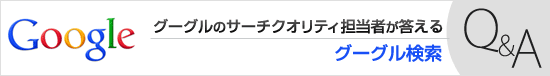 グーグルのサーチクオリティ担当者が答える“グーグル検索Q＆A”