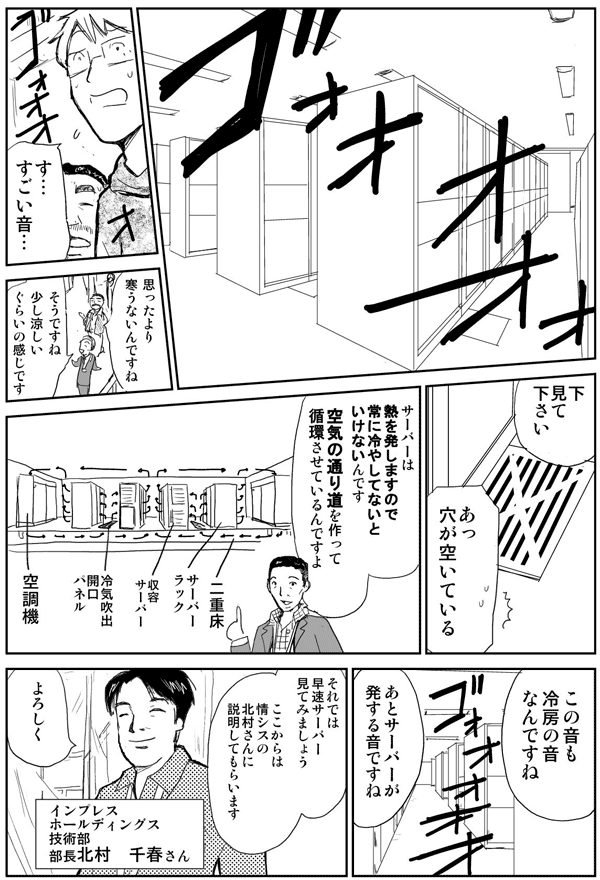 す…すごい音…。
思ったよりも寒うないんですね。
そうですね、少し涼しいぐらいの感じです。
下見て下さい。あっ穴が空いている。
サーバーは熱を発しますので、常に冷やしてないといけないんです。
空気の通り道を作って循環させているんですよ。
この音も冷房の音なんですね。
あとサーバーが発する音ですね。
それでは早速サーバーを見てみましょう。
ここからは情シスの北村さんに説明してもらいます。
よろしく。
インプレスホールディングス技術部部長・北村千春さん。
