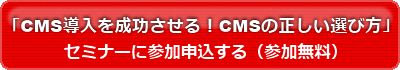 「CMS導入を成功させる！ CMSの正しい選び方」セミナーに参加申し込みする（参加無料）