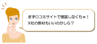 まず口コミサイトで確認しなくちゃ！　X社の教材もいいのかしら？