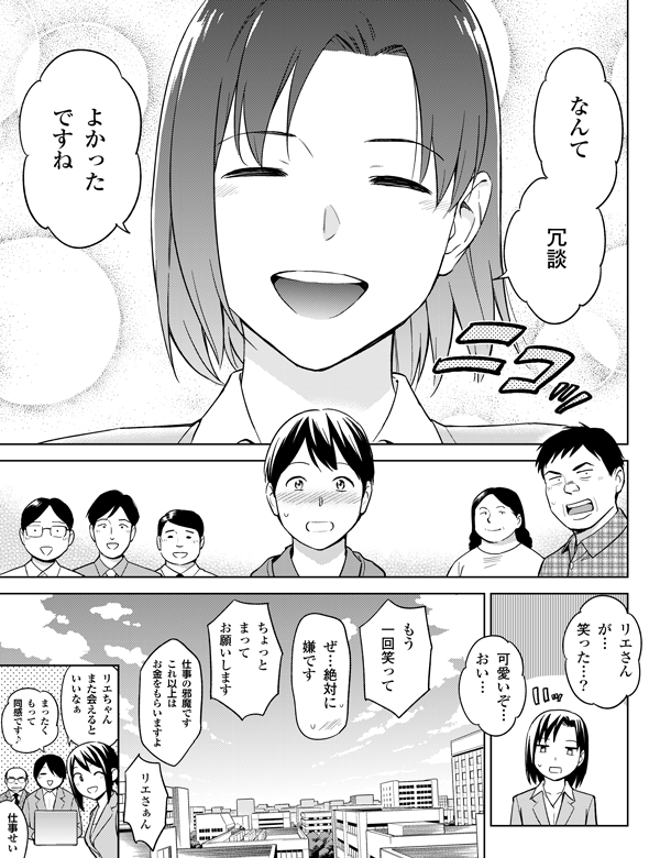 なんて

冗談

仕事せい

まったく
もって
同感です♪

リエちゃん
また会えると
いいなぁ

よかった
ですね

可愛いぞ…
おい…

リエさん
が…
笑った…？

仕事の邪魔です
これ以上は
お金をもらいますよ

ぜ…絶対に
嫌です

リエさぁん