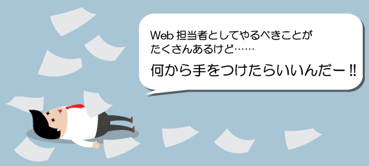 Web担当者としてやるべきことがたくさんあるけど……何から手をつけたらいいんだー!!