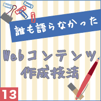 誰も語らなかったWebコンテンツ作成技法vol.13