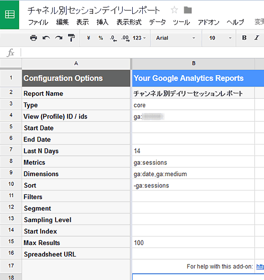 Report Name	チャネル別デイリーセッション
Type	core
View (Profile) ID / ids	画面で表示されている番号をそのまま使う
Start Date
End Date
Last N Days	14
Metrics	ga:sessions
Dimensions	ga:date,ga:medium
Sort	-ga:sessions
Filters
Segment
Sampling Level
Start Index
Max Results	100
Spreadsheet URL	