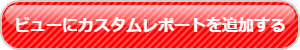 ビューにカスタムレポートを追加するボタン