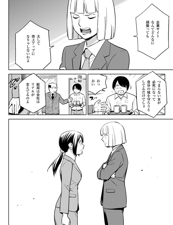 おっ
おい

つまらない女が
必死になって
自分の城を守ろうと
してるだけでしょ

結局は会社は
リアルが
支えてるのよ

大して
売上アップに
なりゃしないわよ

企業サイト
なんてどんなに
頑張っても