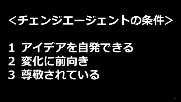 ＜チェンジエージェントの条件＞1. アイデアを自発できる　2. 変化に前向き　3. 尊敬されている