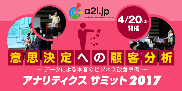 意思決定への顧客分析～データによる本音のビジネス改善事例　アナリティクス サミット 2017　4/20（木）開催